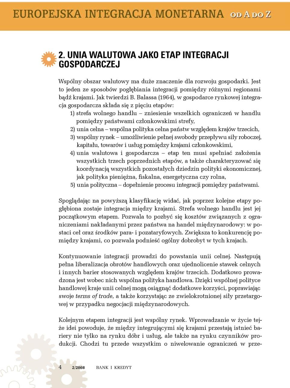 Balassa (1964), w gospodarce rynkowej integracja gospodarcza składa się z pięciu etapów: 1) strefa wolnego handlu zniesienie wszelkich ograniczeń w handlu pomiędzy państwami członkowskimi strefy, 2)