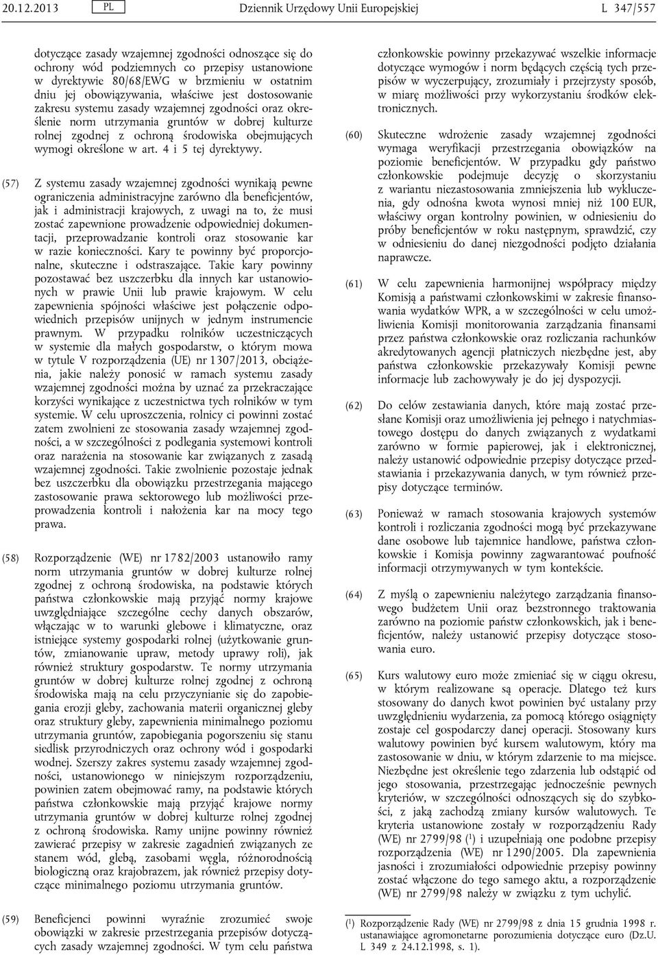 dniu jej obowiązywania, właściwe jest dostosowanie zakresu systemu zasady wzajemnej zgodności oraz określenie norm utrzymania gruntów w dobrej kulturze rolnej zgodnej z ochroną środowiska