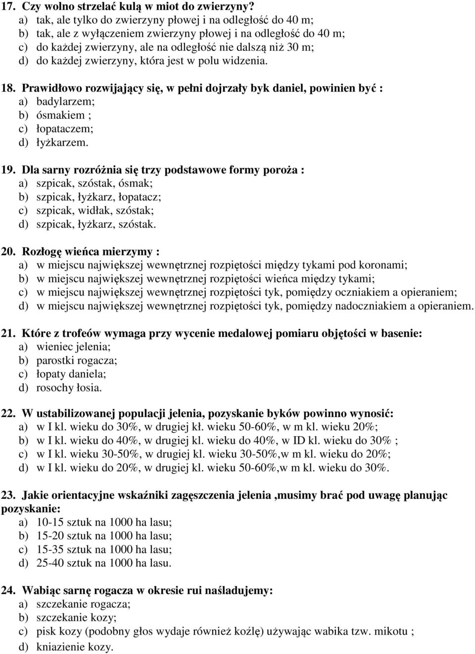 każdej zwierzyny, która jest w polu widzenia. 18. Prawidłowo rozwijający się, w pełni dojrzały byk daniel, powinien być : a) badylarzem; b) ósmakiem ; c) łopataczem; d) łyżkarzem. 19.