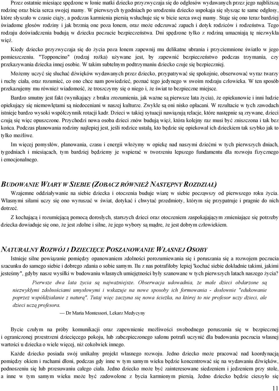 Staje się ono teraz bardziej świadome głosów rodziny i jak brzmią one poza łonem, oraz może odczuwać zapach i dotyk rodziców i rodzeństwa.