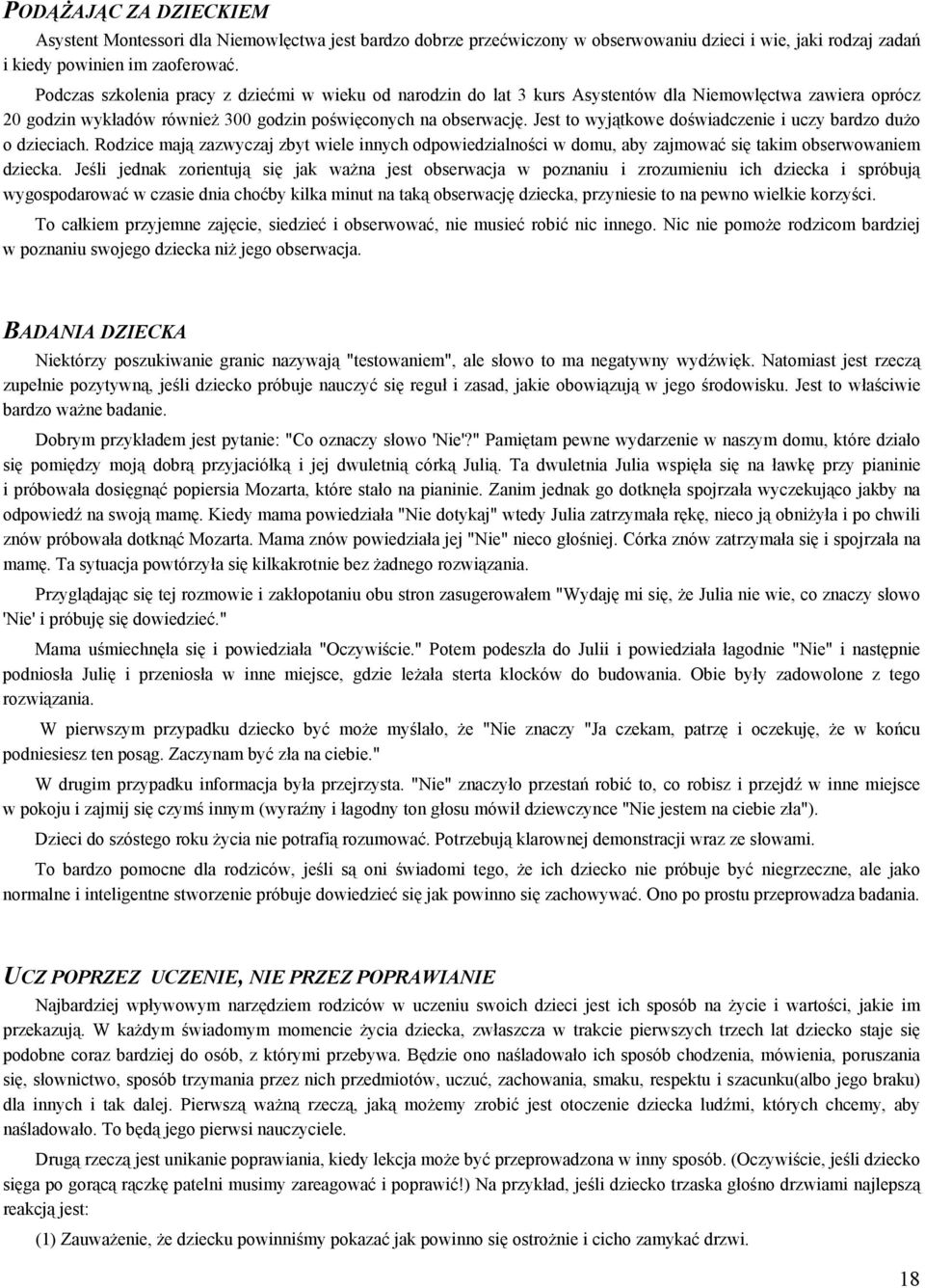 Jest to wyjątkowe doświadczenie i uczy bardzo dużo o dzieciach. Rodzice mają zazwyczaj zbyt wiele innych odpowiedzialności w domu, aby zajmować się takim obserwowaniem dziecka.