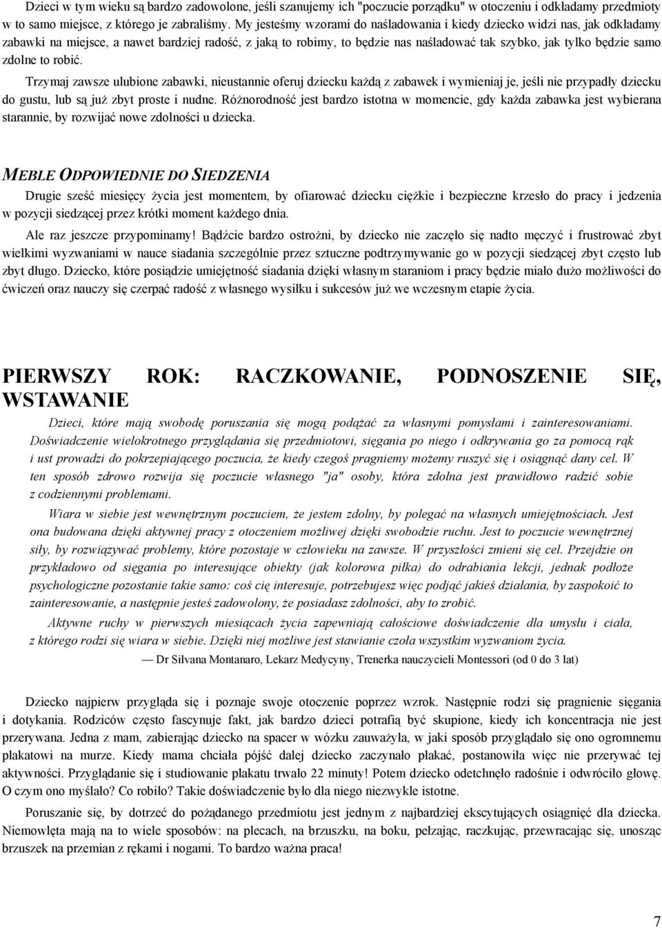 zdolne to robić. Trzymaj zawsze ulubione zabawki, nieustannie oferuj dziecku każdą z zabawek i wymieniaj je, jeśli nie przypadły dziecku do gustu, lub są już zbyt proste i nudne.