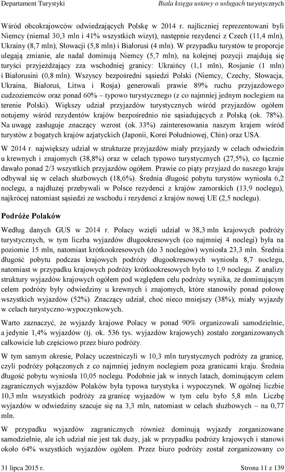 W przypadku turystów te proporcje ulegają zmianie, ale nadal dominują Niemcy (5,7 mln), na kolejnej pozycji znajdują się turyści przyjeżdżający zza wschodniej granicy: Ukraińcy (1,1 mln), Rosjanie (1