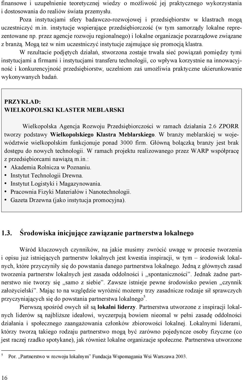 przez agencje rozwoju regionalnego) i lokalne organizacje pozarządowe związane z branżą. Mogą też w nim uczestniczyć instytucje zajmujące się promocją klastra.