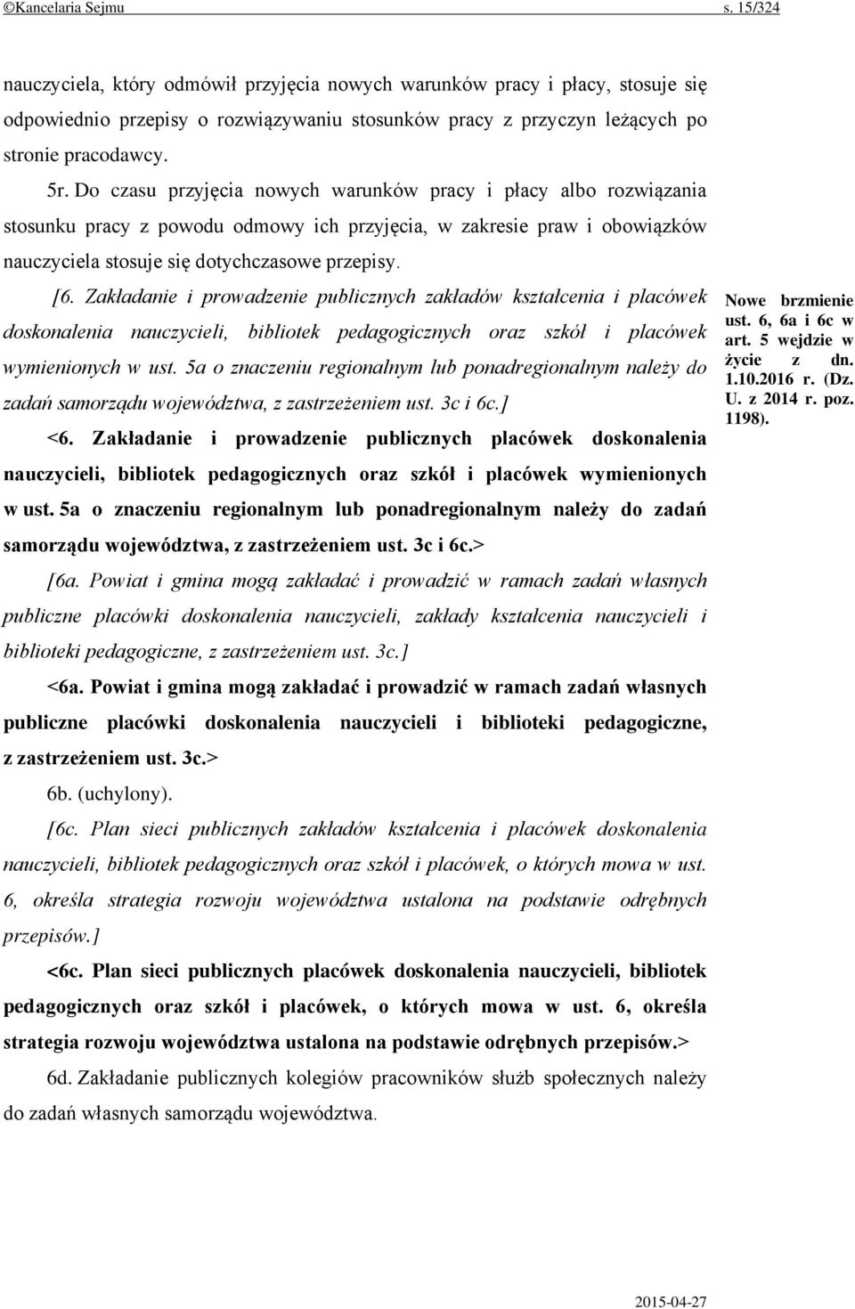 Do czasu przyjęcia nowych warunków pracy i płacy albo rozwiązania stosunku pracy z powodu odmowy ich przyjęcia, w zakresie praw i obowiązków nauczyciela stosuje się dotychczasowe przepisy. [6.