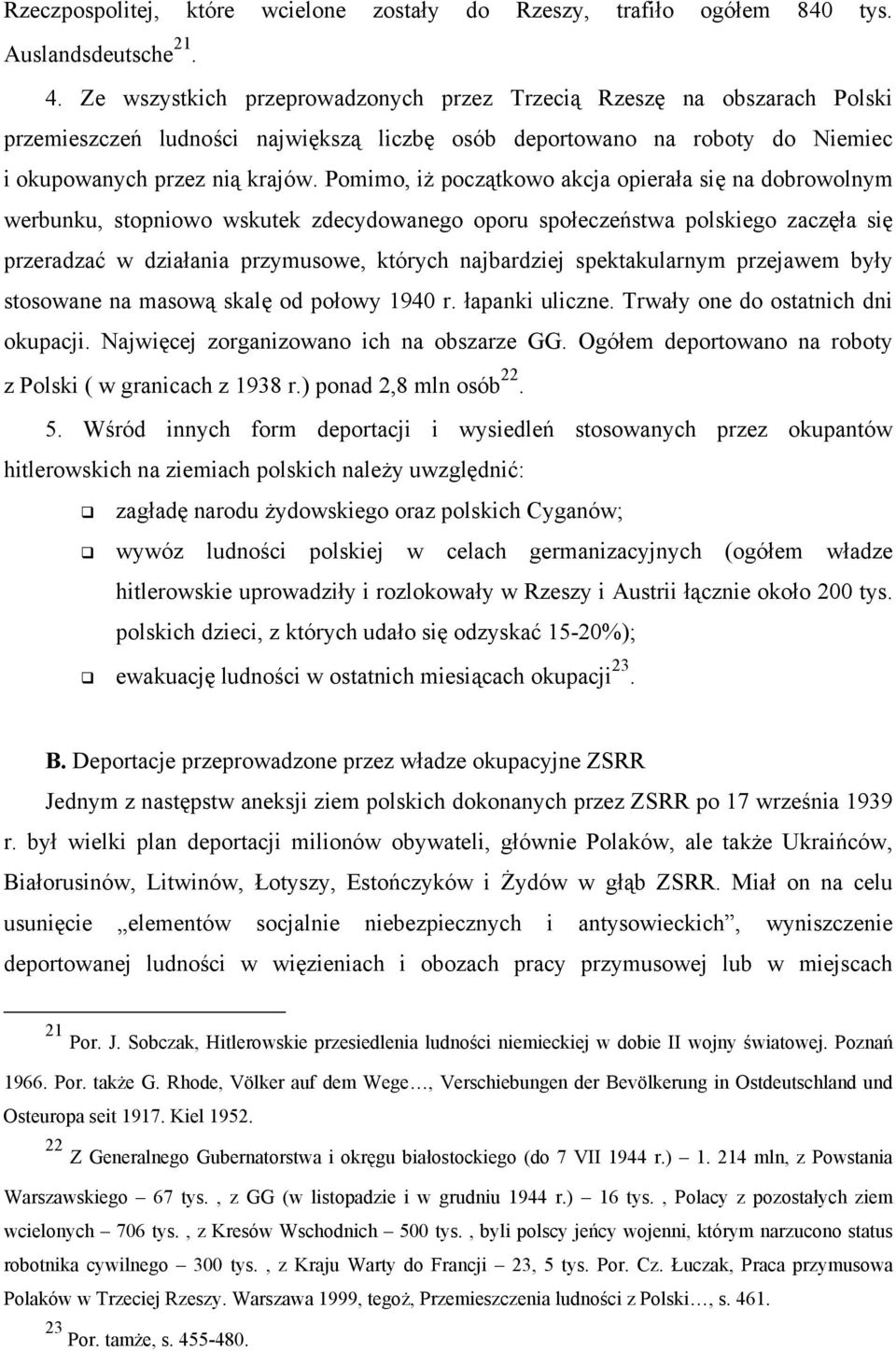 Pomimo, iż początkowo akcja opierała się na dobrowolnym werbunku, stopniowo wskutek zdecydowanego oporu społeczeństwa polskiego zaczęła się przeradzać w działania przymusowe, których najbardziej