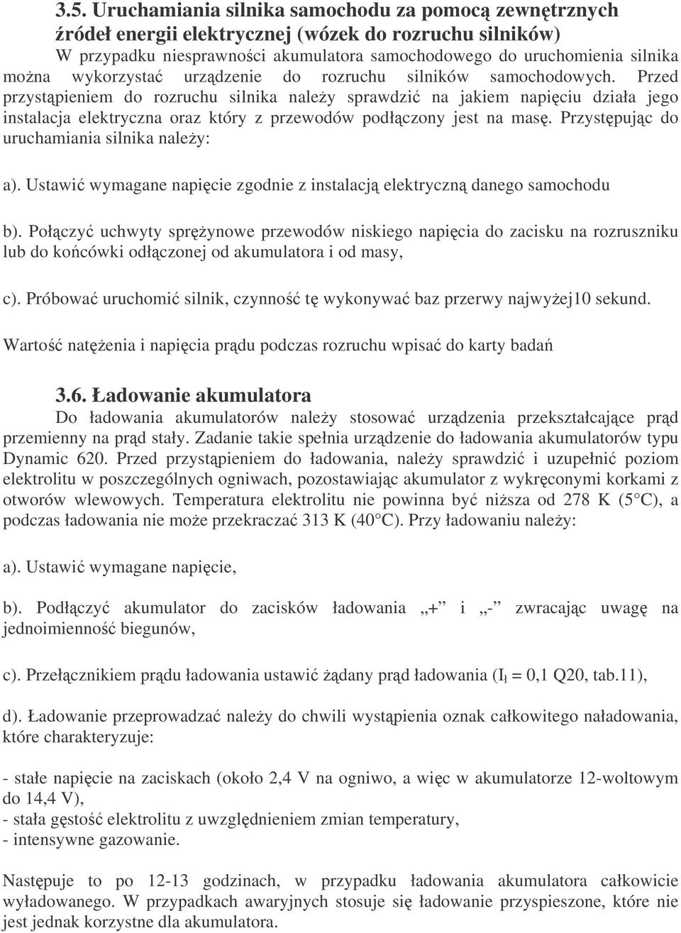 Przed przystpieniem do rozruchu silnika naley sprawdzi na jakiem napiciu działa jego instalacja elektryczna oraz który z przewodów podłczony jest na mas. Przystpujc do uruchamiania silnika naley: a).