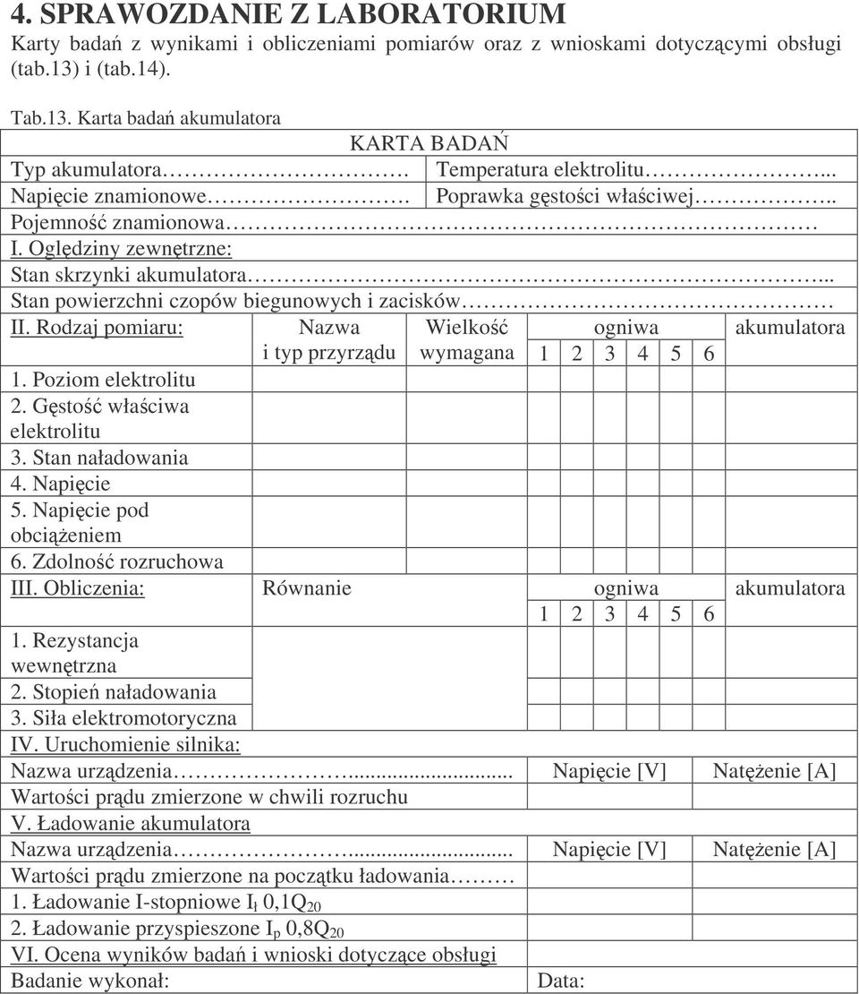 Rodzaj pomiaru: Nazwa Wielko ogniwa akumulatora i typ przyrzdu wymagana 1 2 3 4 5 6 1. Poziom elektrolitu 2. Gsto właciwa elektrolitu 3. Stan naładowania 4. Napicie 5. Napicie pod obcieniem 6.