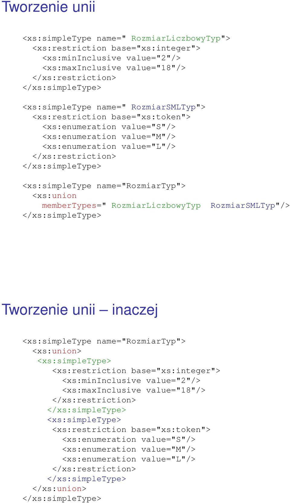 membertypes=" RozmiarLiczbowyTyp RozmiarSMLTyp"/> Tworzenie unii inaczej <xs:simpletype name="rozmiartyp"> <xs:union> <xs:simpletype> <xs:restriction base="xs:integer">