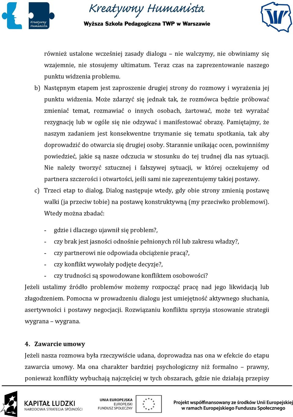 Może zdarzyć się jednak tak, że rozmówca będzie próbować zmieniać temat, rozmawiać o innych osobach, żartować, może też wyrażać rezygnację lub w ogóle się nie odzywać i manifestować obrazę.