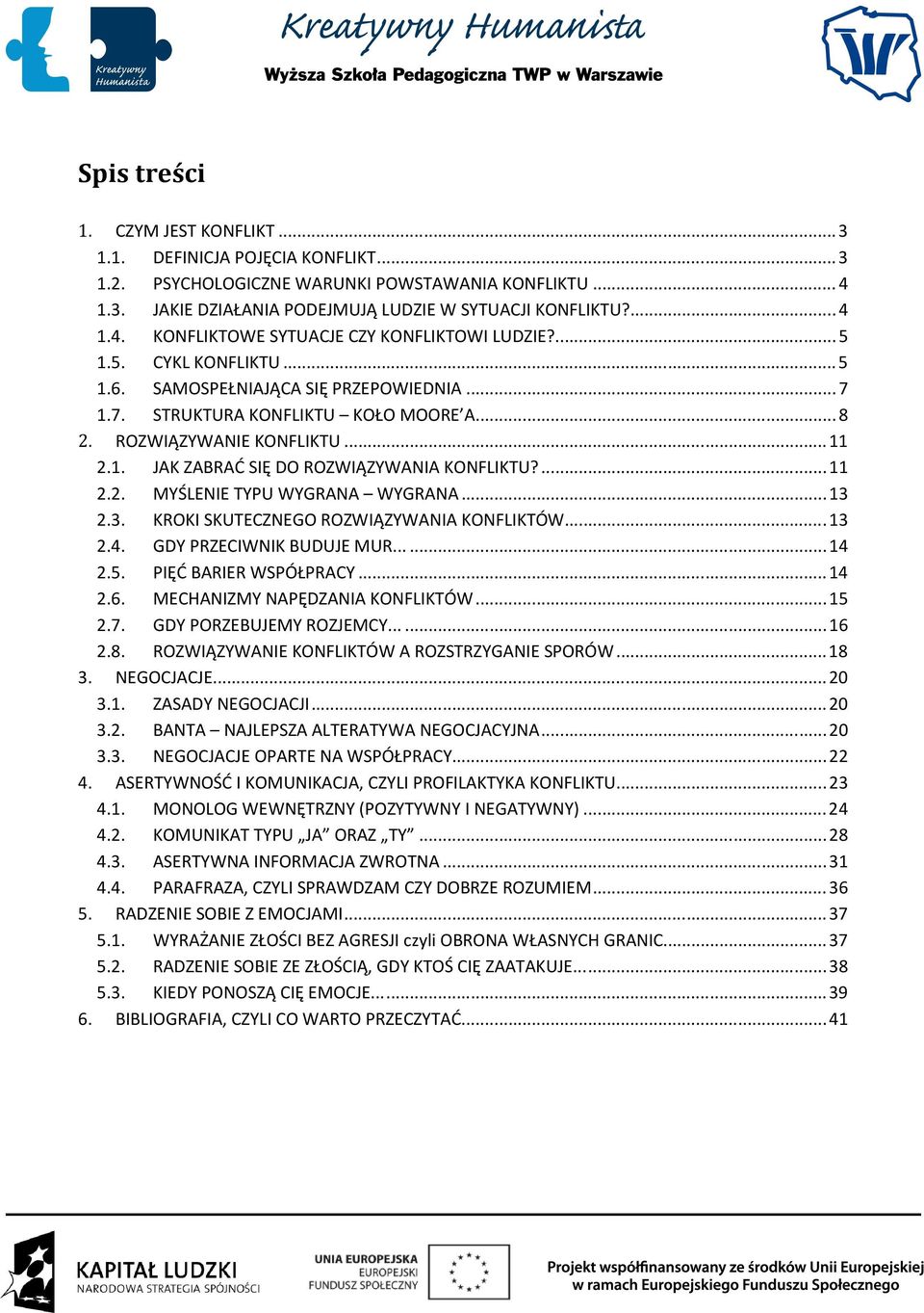 ... 11 2.2. MYŚLENIE TYPU WYGRANA WYGRANA... 13 2.3. KROKI SKUTECZNEGO ROZWIĄZYWANIA KONFLIKTÓW... 13 2.4. GDY PRZECIWNIK BUDUJE MUR...... 14 2.5. PIĘĆ BARIER WSPÓŁPRACY... 14 2.6.