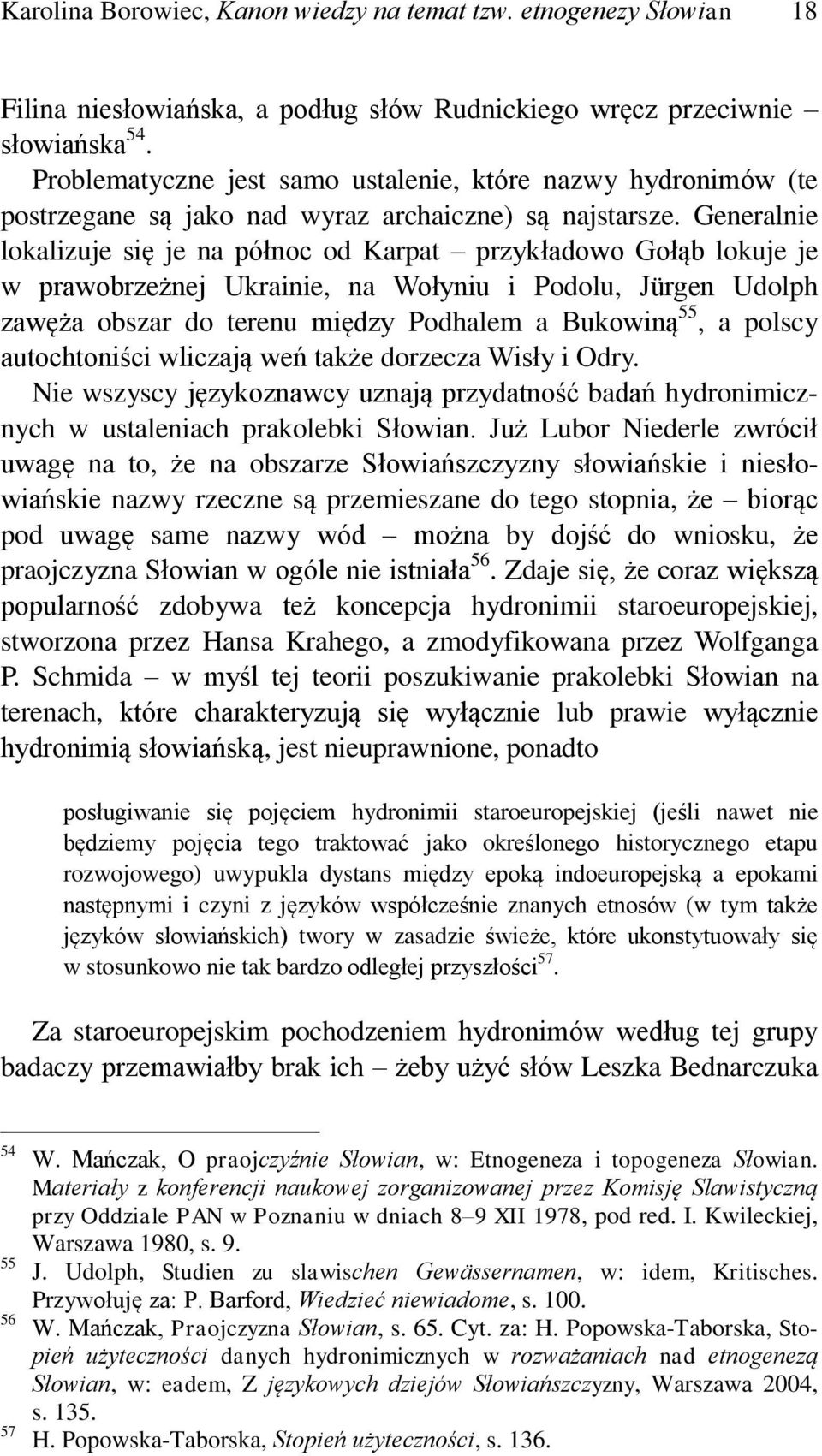 Generalnie lokalizuje się je na północ od Karpat przykładowo Gołąb lokuje je w prawobrzeżnej Ukrainie, na Wołyniu i Podolu, Jürgen Udolph zawęża obszar do terenu między Podhalem a Bukowiną 55, a