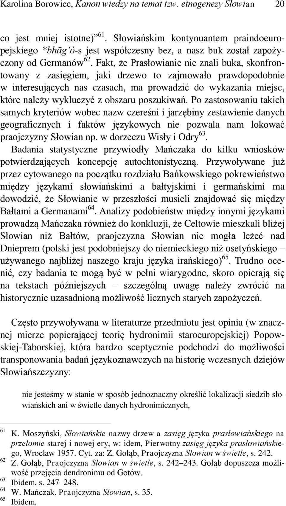 Fakt, że Prasłowianie nie znali buka, skonfrontowany z zasięgiem, jaki drzewo to zajmowało prawdopodobnie w interesujących nas czasach, ma prowadzić do wykazania miejsc, które należy wykluczyć z