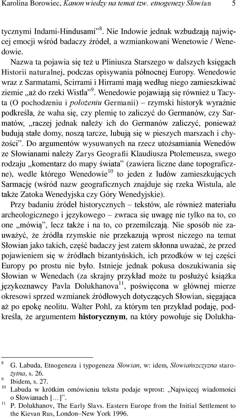 Nazwa ta pojawia się też u Pliniusza Starszego w dalszych księgach Historii naturalnej, podczas opisywania północnej Europy.