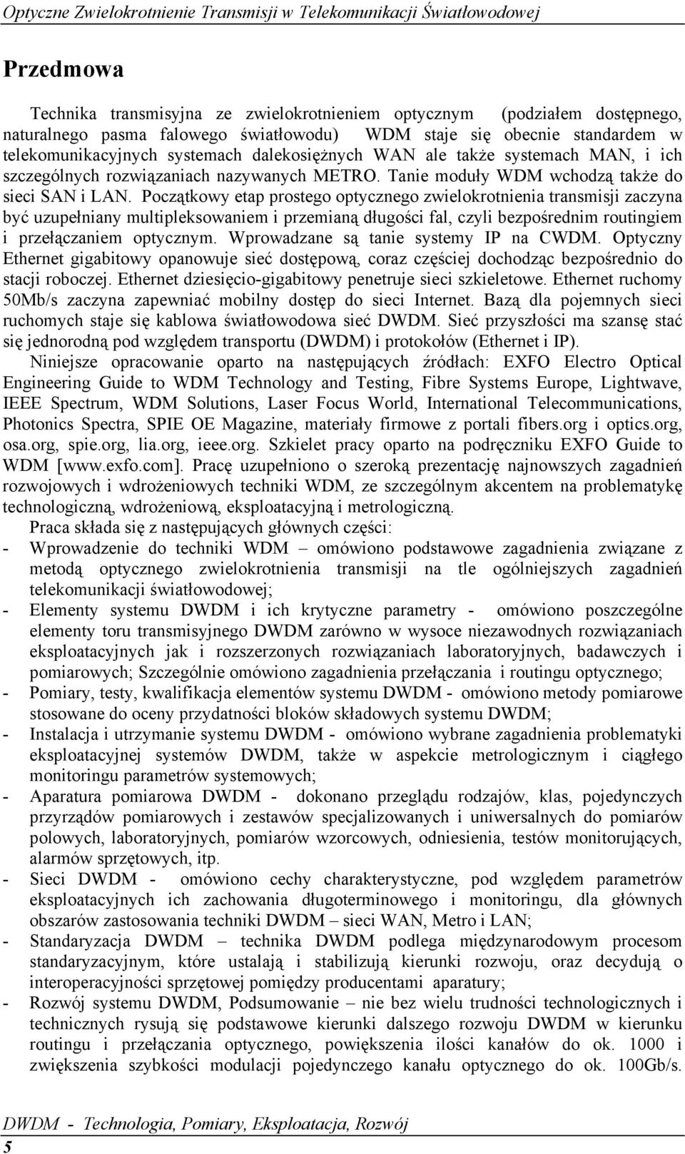 Początkowy etap prostego optycznego zwielokrotnienia transmisji zaczyna być uzupełniany multipleksowaniem i przemianą długości fal, czyli bezpośrednim routingiem i przełączaniem optycznym.