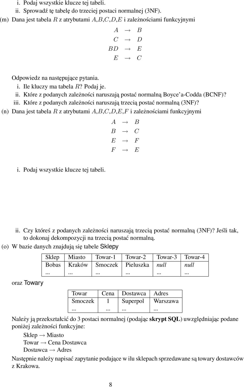 (n) Dana jest tabela R z atrybutami A,B,C,D,E,F i zależnościami funkcyjnymi A B B C E F F E i. Podaj wszystkie klucze tej tabeli. ii.