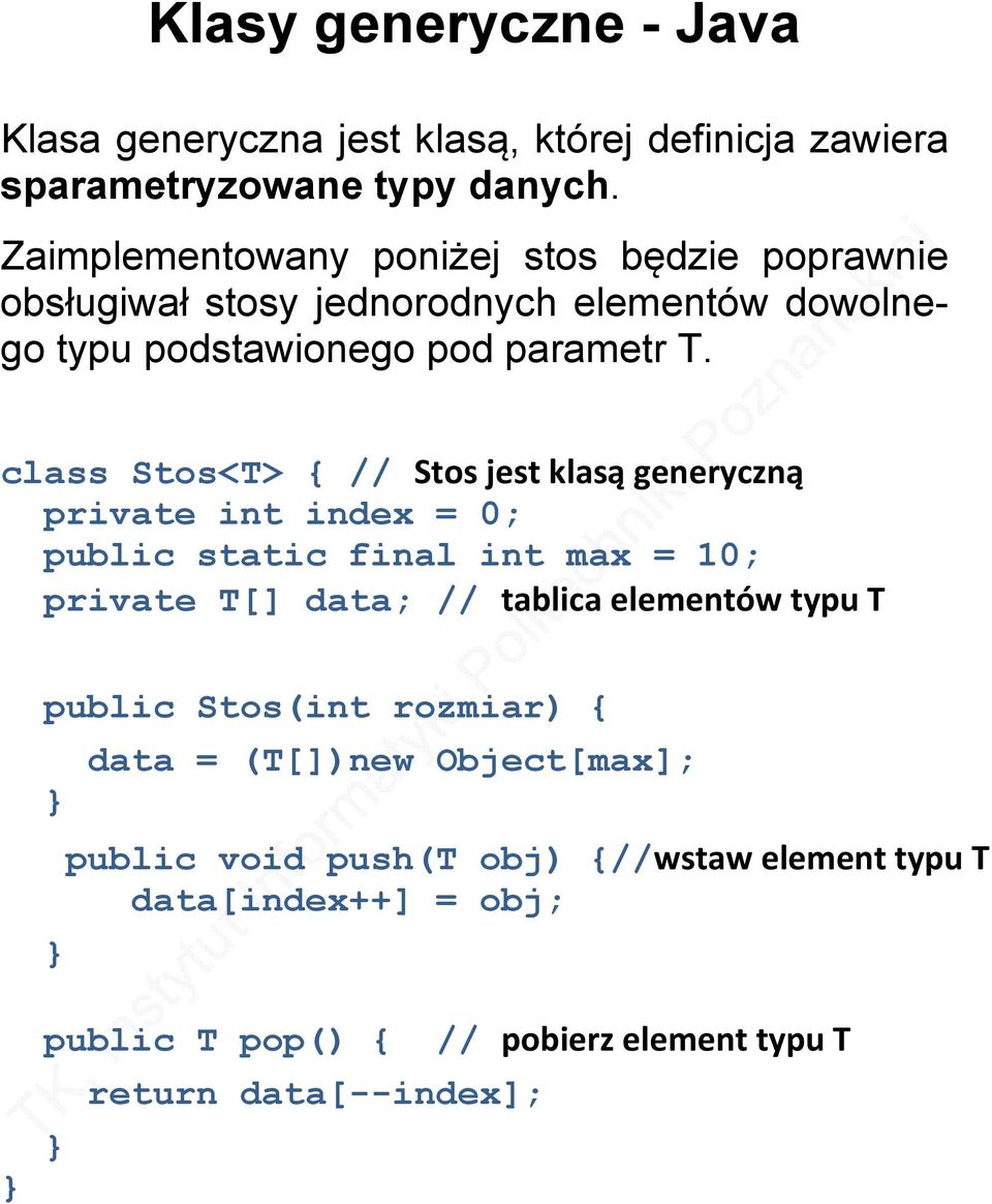 class Stos<T> { // Stos jest klasą generyczną private int index = 0; public static final int max = 10; private T[] data; // tablica elementów