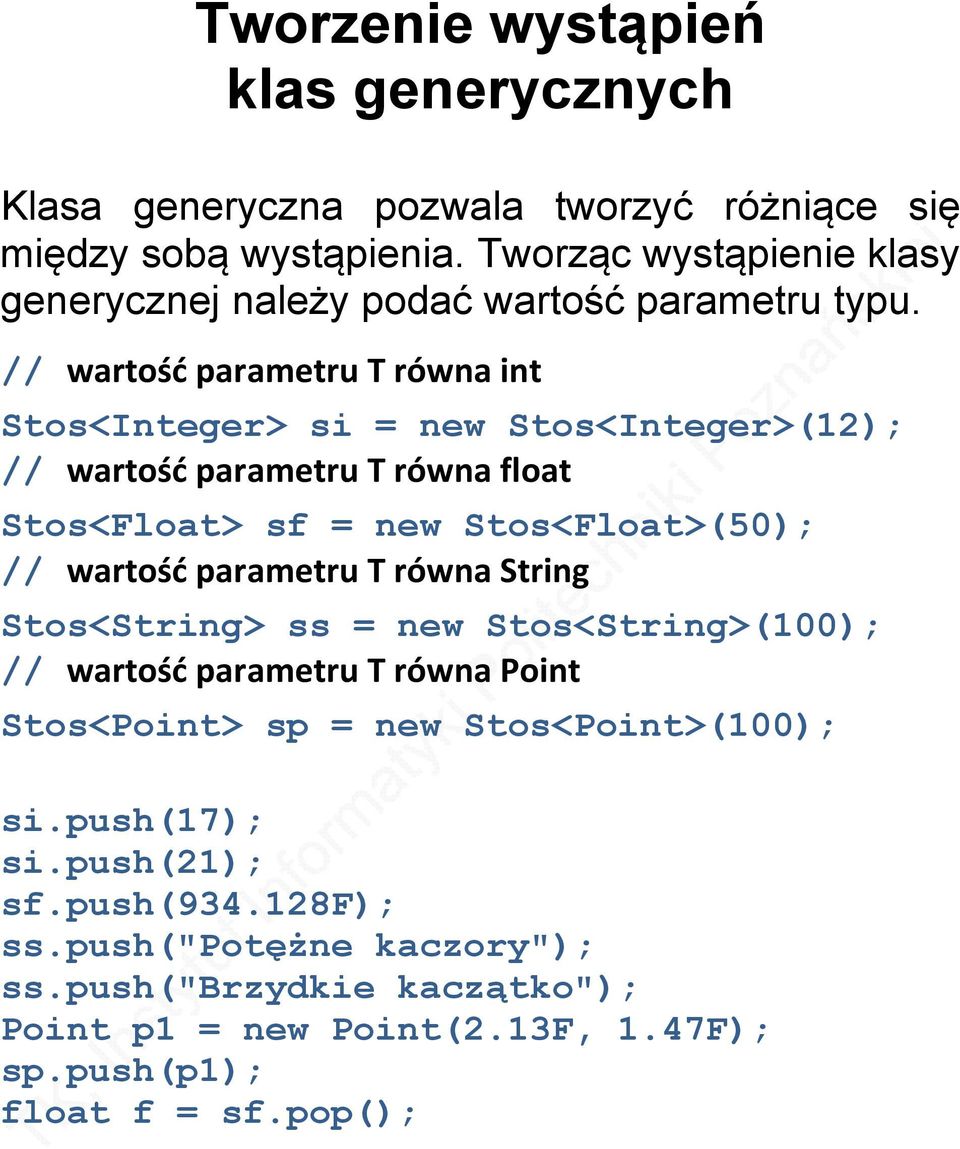 // wartość parametru T równa int Stos<Integer> si = new Stos<Integer>(12); // wartość parametru T równa float Stos<Float> sf = new Stos<Float>(50); // wartość