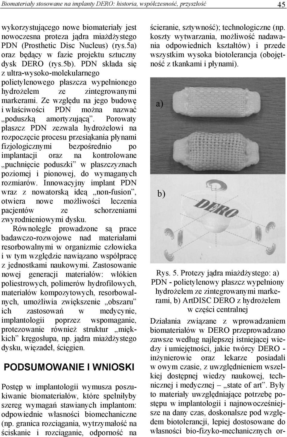 Ze względu na jego budowę i właściwości PDN można nazwać poduszką amortyzującą.