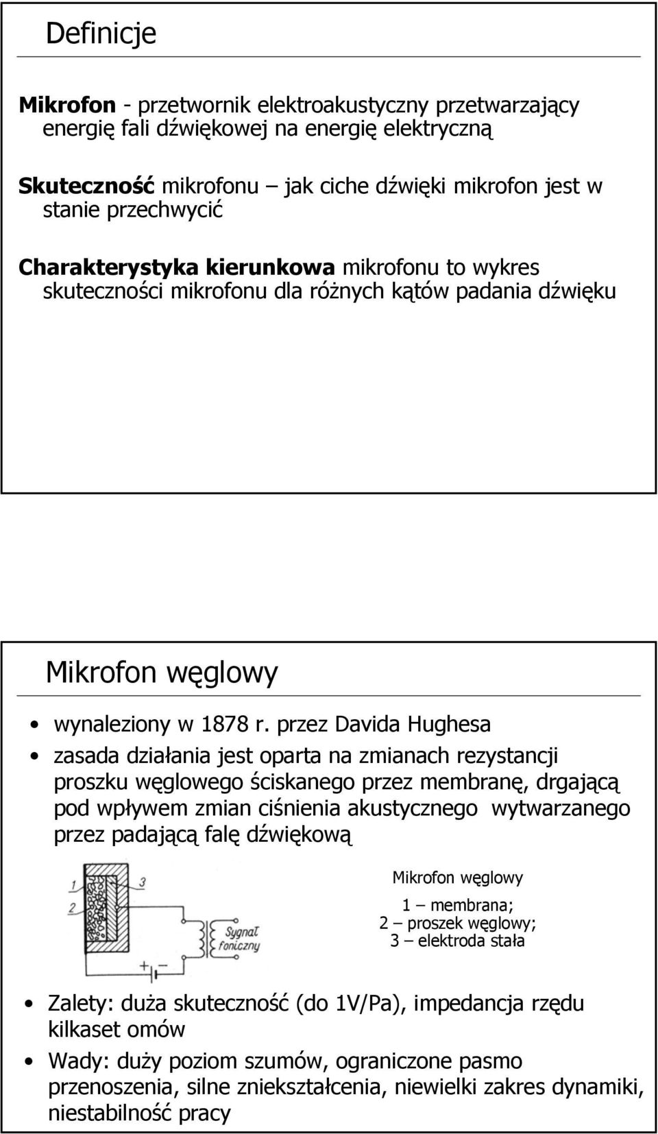 przez Davida Hughesa zasada działania jest oparta na zmianach rezystancji proszku węglowego ściskanego przez membranę, drgającą pod wpływem zmian ciśnienia akustycznego wytwarzanego przez padającą