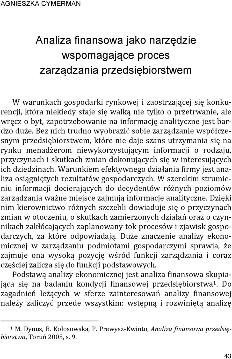 Bez nich trudno wyobrazić sobie zarządzanie współczesnym przedsiębiorstwem, które nie daje szans utrzymania się na rynku menadżerom niewykorzystującym informacji o rodzaju, przyczynach i skutkach