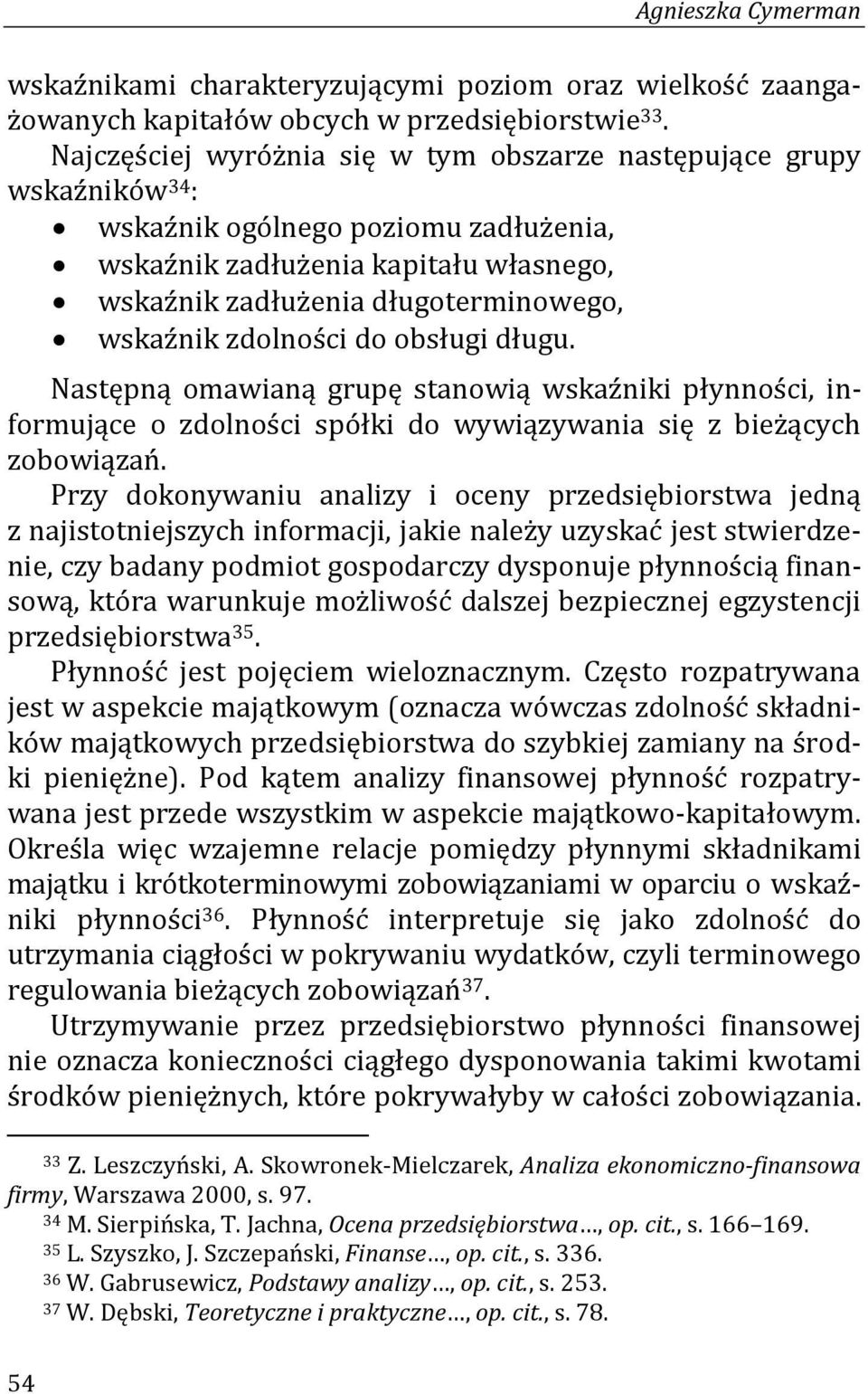 zdolności do obsługi długu. Następną omawianą grupę stanowią wskaźniki płynności, informujące o zdolności spółki do wywiązywania się z bieżących zobowiązań.