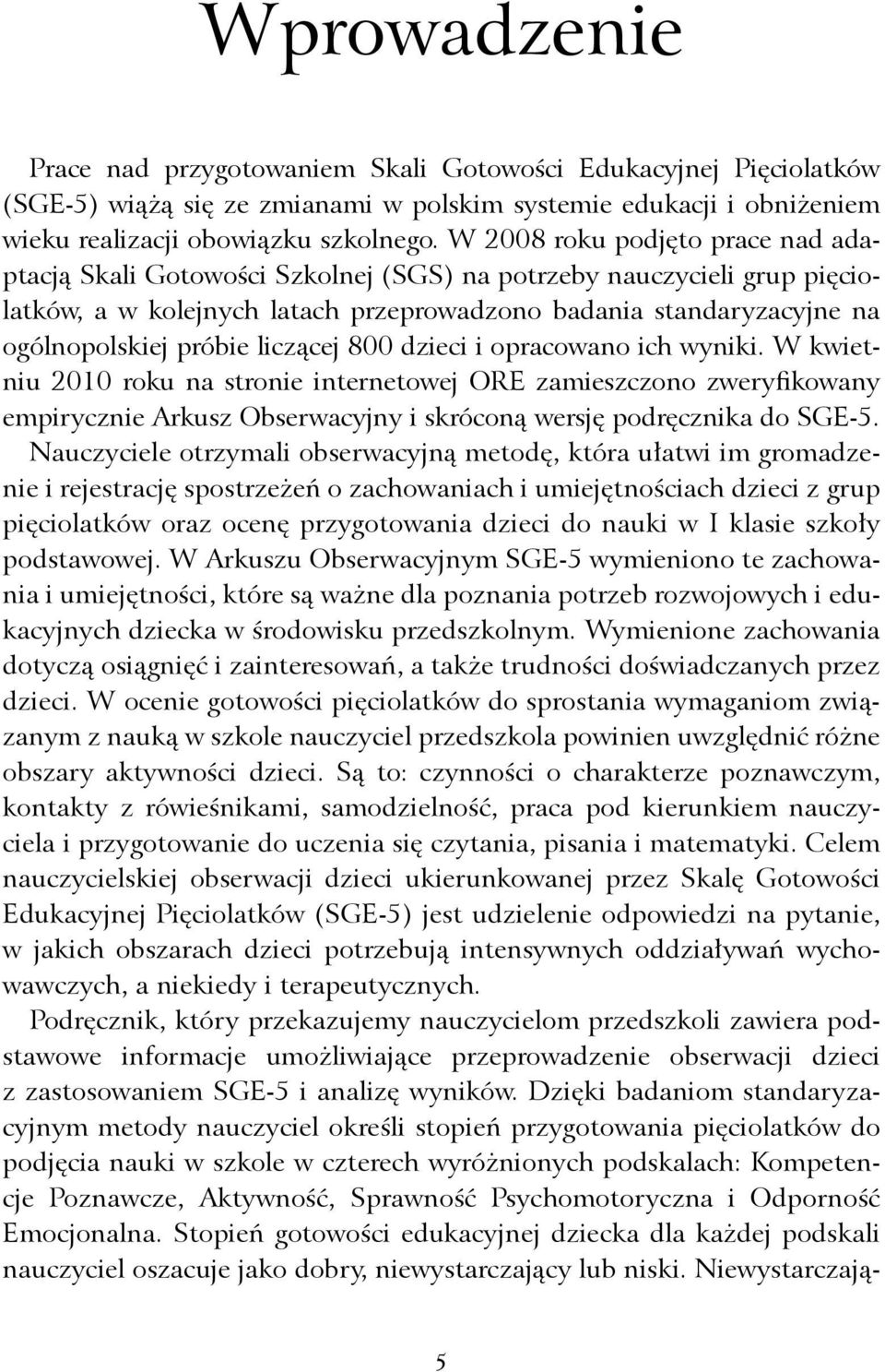 W 2008 roku podjęto prace nad adaptacją Skali Gotowości Szkolnej (SGS) na potrzeby nauczycieli grup pięciolatków, a w kolejnych latach przeprowadzono badania standaryzacyjne na ogólnopolskiej próbie