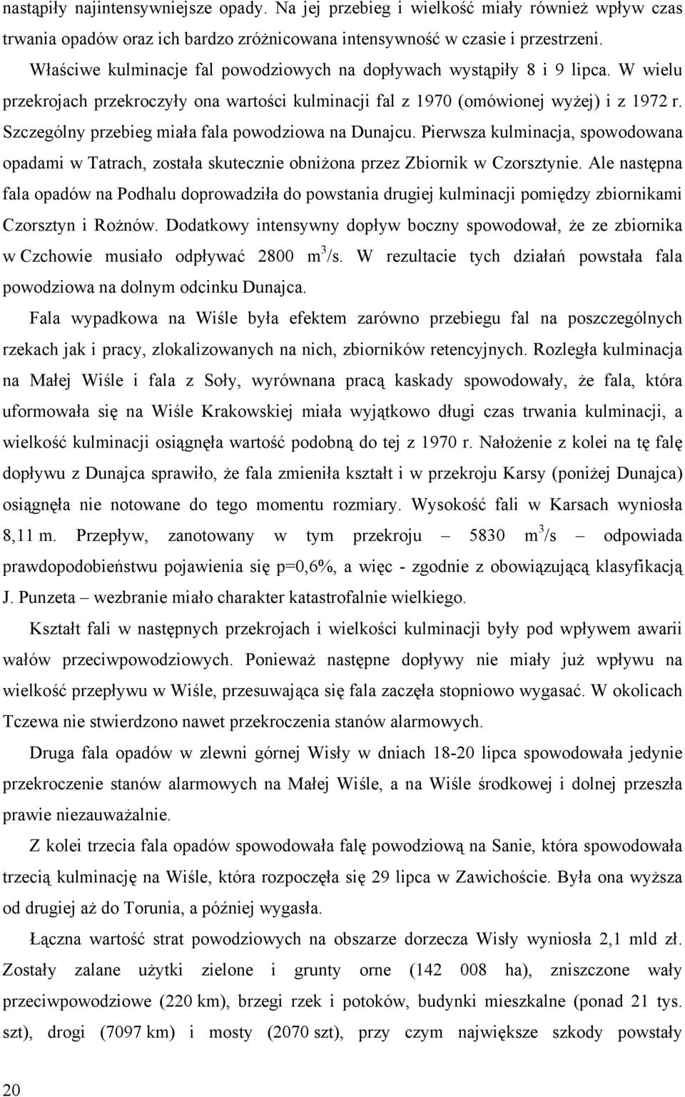 Szczególny przebieg miała fala powodziowa na Dunajcu. Pierwsza kulminacja, spowodowana opadami w Tatrach, została skutecznie obniżona przez Zbiornik w Czorsztynie.