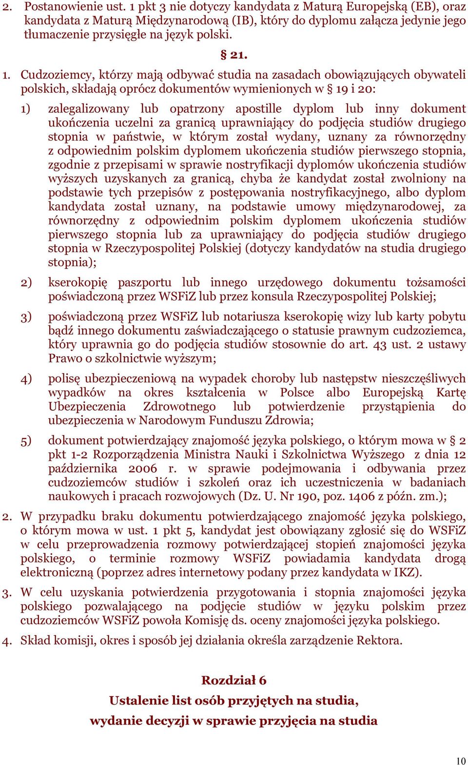 Cudzoziemcy, którzy mają odbywać studia na zasadach obowiązujących obywateli polskich, składają oprócz dokumentów wymienionych w 19 i 20: 1) zalegalizowany lub opatrzony apostille dyplom lub inny