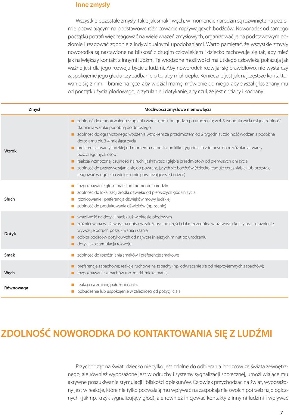 Warto pamiętać, że wszystkie zmysły noworodka są nastawione na bliskość z drugim człowiekiem i dziecko zachowuje się tak, aby mieć jak największy kontakt z innymi ludźmi.