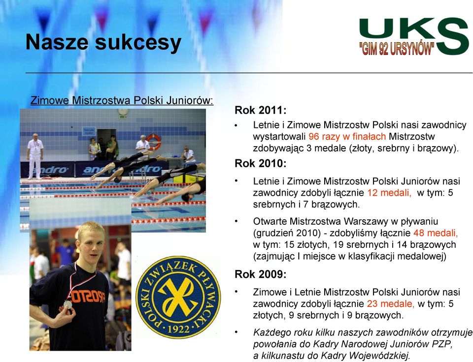 Otwarte Mistrzostwa Warszawy w pływaniu (grudzień 2010) - zdobyliśmy łącznie 48 medali, w tym: 15 złotych, 19 srebrnych i 14 brązowych (zajmując I miejsce w klasyfikacji medalowej) Rok 2009: