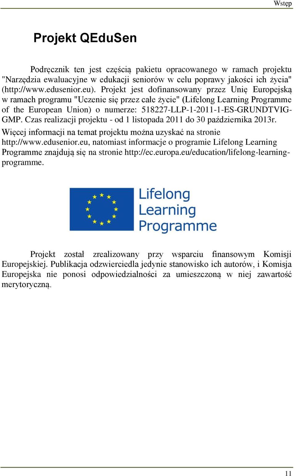 Czas realizacji projektu - od 1 listopada 2011 do 30 października 2013r. Więcej informacji na temat projektu można uzyskać na stronie http://www.edusenior.