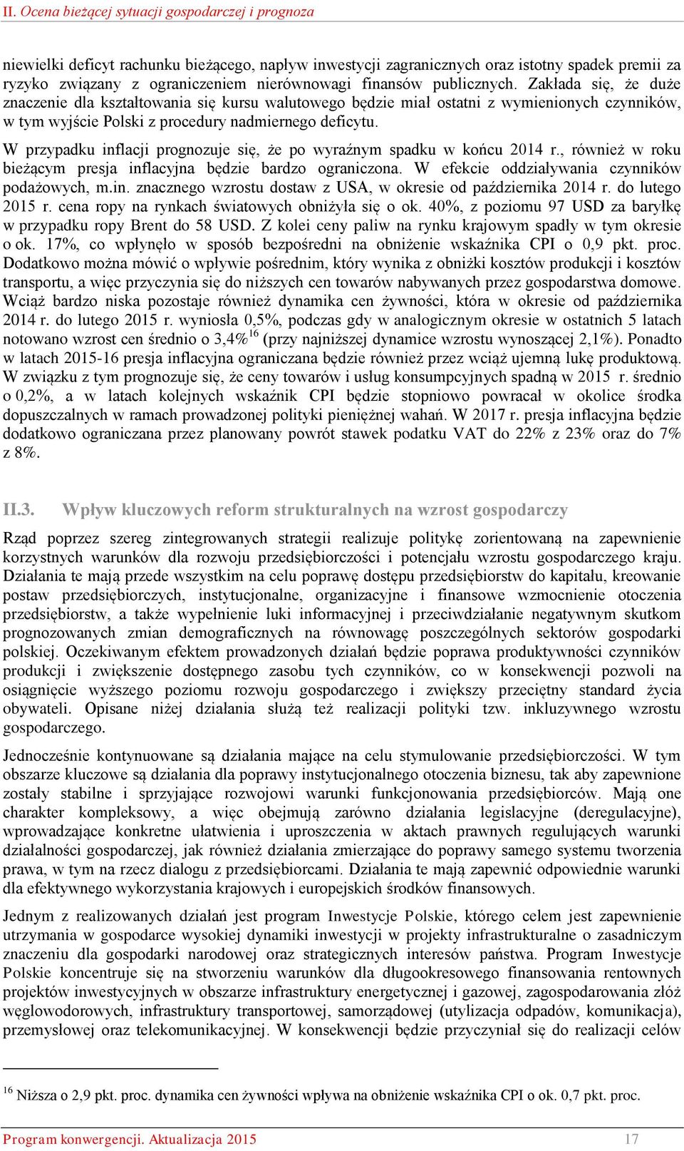 W przypadku inflacji prognozuje się, że po wyraźnym spadku w końcu 2014 r., również w roku bieżącym presja inflacyjna będzie bardzo ograniczona. W efekcie oddziaływania czynników podażowych, m.in. znacznego wzrostu dostaw z USA, w okresie od października 2014 r.