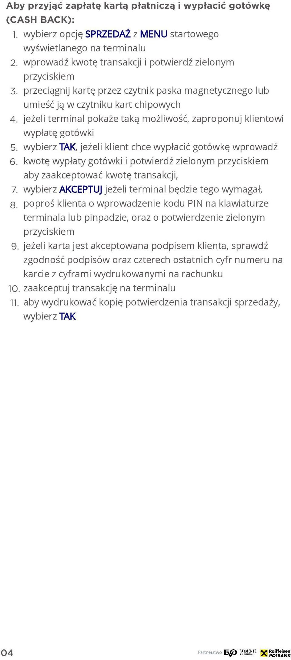 jeżeli terminal pokaże taką możliwość, zaproponuj klientowi wypłatę gotówki 5. wybierz TAK, jeżeli klient chce wypłacić gotówkę wprowadź 6.