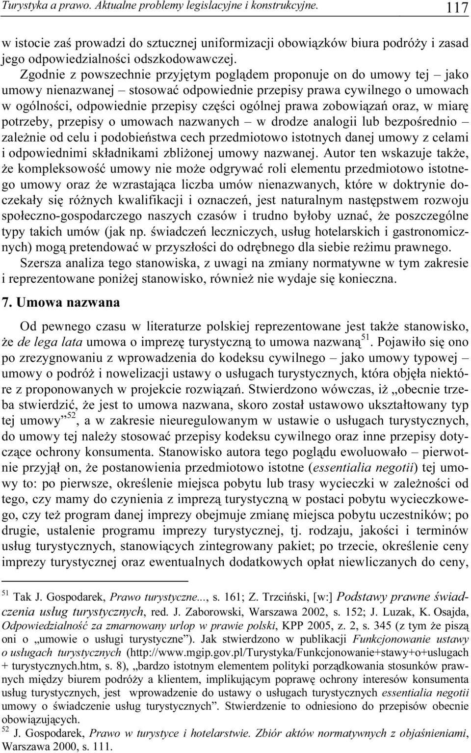 prawa zobowiązań oraz, w miarę potrzeby, przepisy o umowach nazwanych w drodze analogii lub bezpośrednio zależnie od celu i podobieństwa cech przedmiotowo istotnych danej umowy z celami i