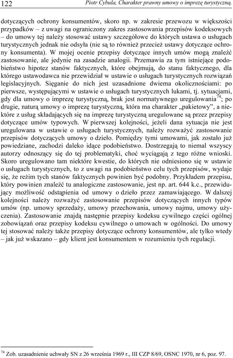 jednak nie odsyła (nie są to również przecież ustawy dotyczące ochrony konsumenta). W mojej ocenie przepisy dotyczące innych umów mogą znaleźć zastosowanie, ale jedynie na zasadzie analogii.