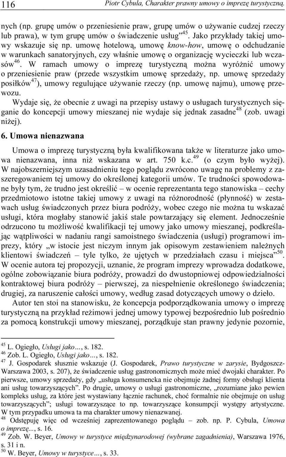 W ramach umowy o imprezę turystyczną można wyróżnić umowy o przeniesienie praw (przede wszystkim umowę sprzedaży, np. umowę sprzedaży posiłków 47 ), umowy regulujące używanie rzeczy (np.