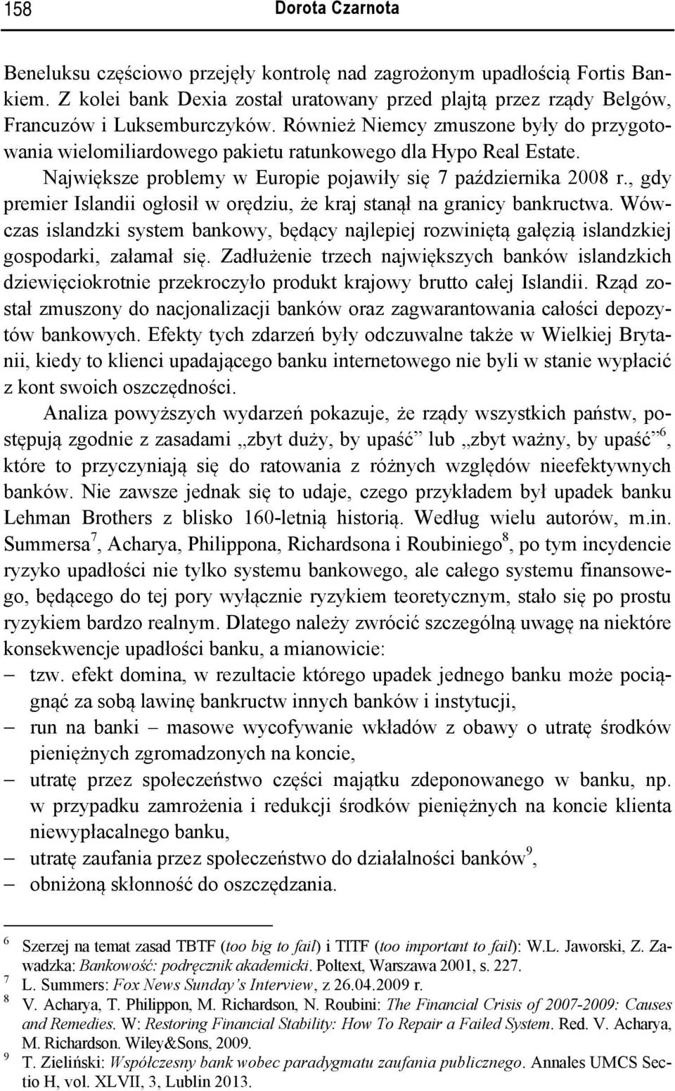 , gdy premier Islandii ogłosił w orędziu, że kraj stanął na granicy bankructwa. Wówczas islandzki system bankowy, będący najlepiej rozwiniętą gałęzią islandzkiej gospodarki, załamał się.