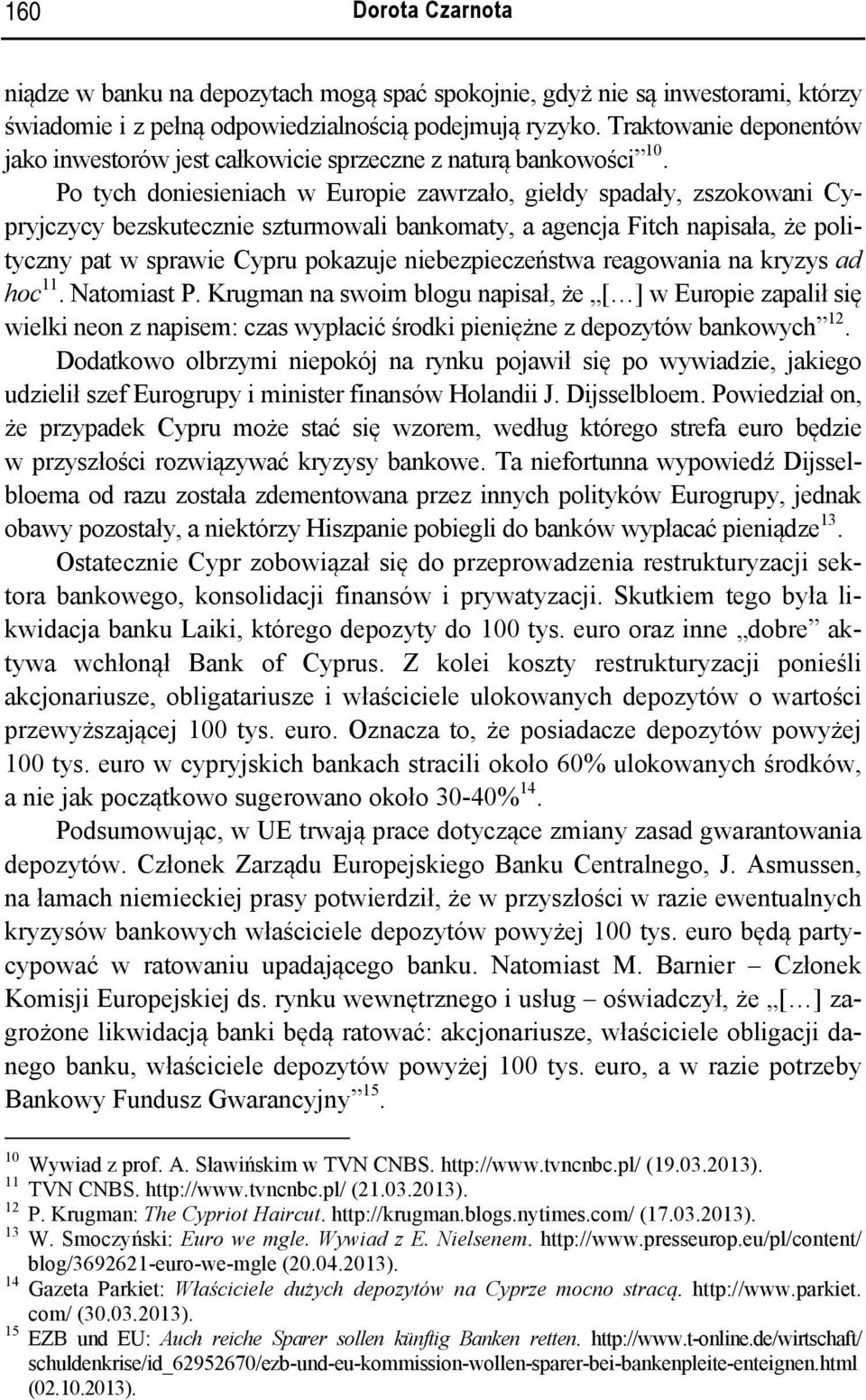 Po tych doniesieniach w Europie zawrzało, giełdy spadały, zszokowani Cypryjczycy bezskutecznie szturmowali bankomaty, a agencja Fitch napisała, że polityczny pat w sprawie Cypru pokazuje