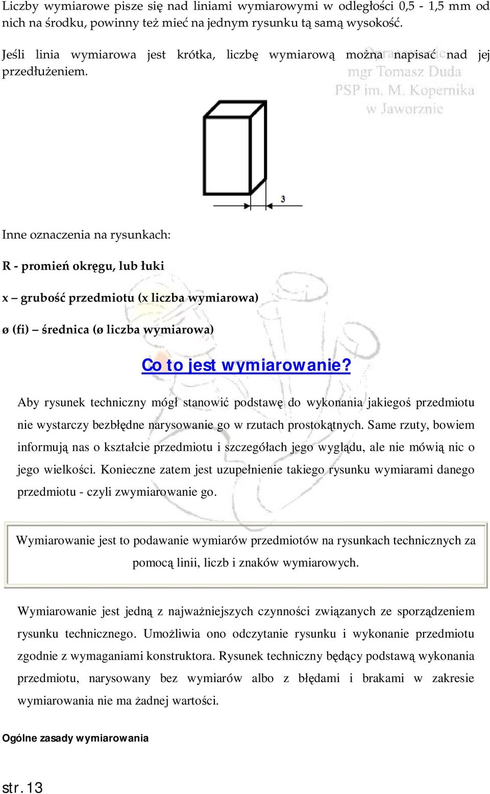 Inne oznaczenia na rysunkach: R - promień okręgu, lub łuki x grubość przedmiotu (x liczba wymiarowa) ø (fi) średnica (ø liczba wymiarowa) Co to jest wymiarowanie?