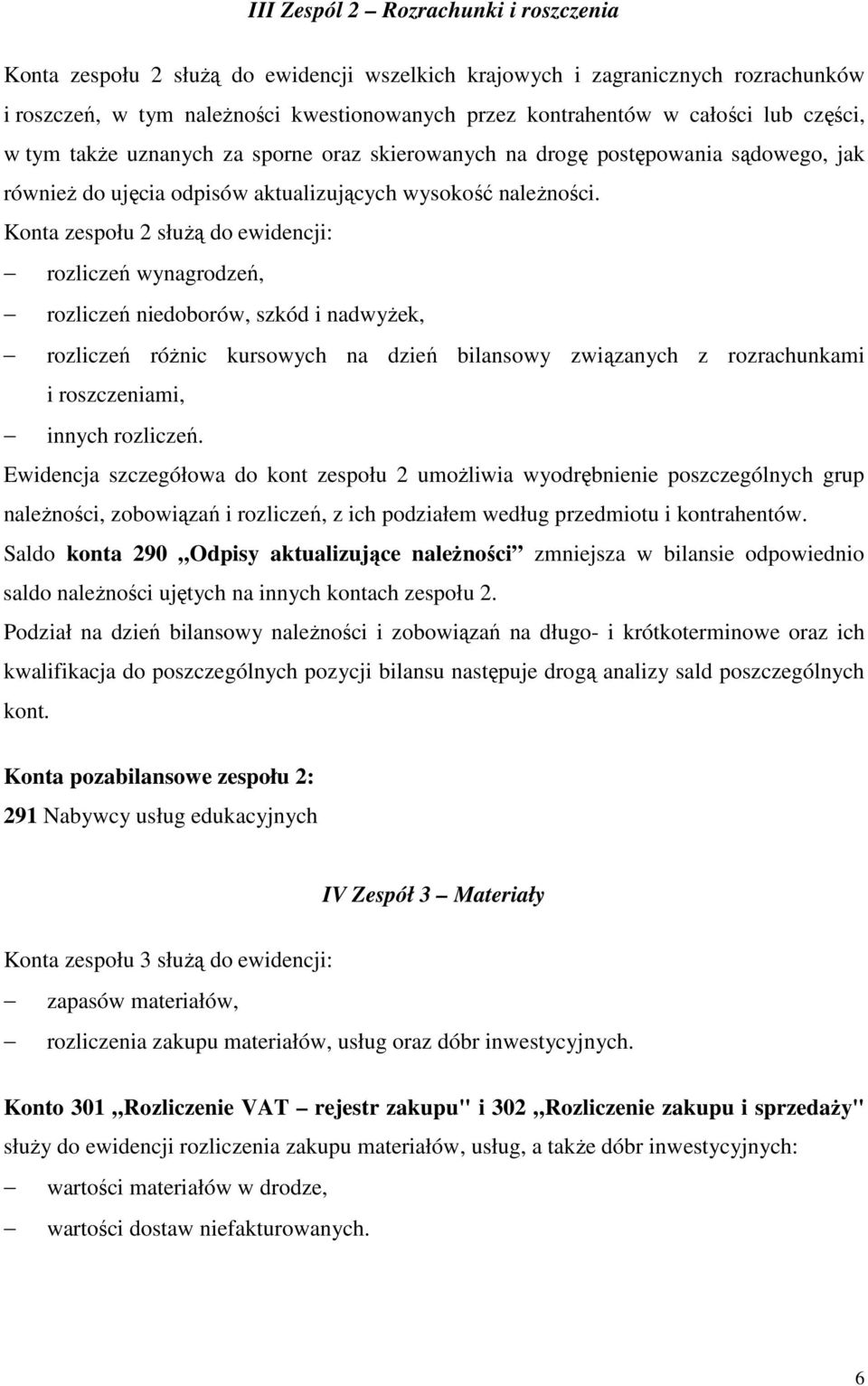 Konta zespołu 2 służą do ewidencji: rozliczeń wynagrodzeń, rozliczeń niedoborów, szkód i nadwyżek, rozliczeń różnic kursowych na dzień bilansowy związanych z rozrachunkami i roszczeniami, innych