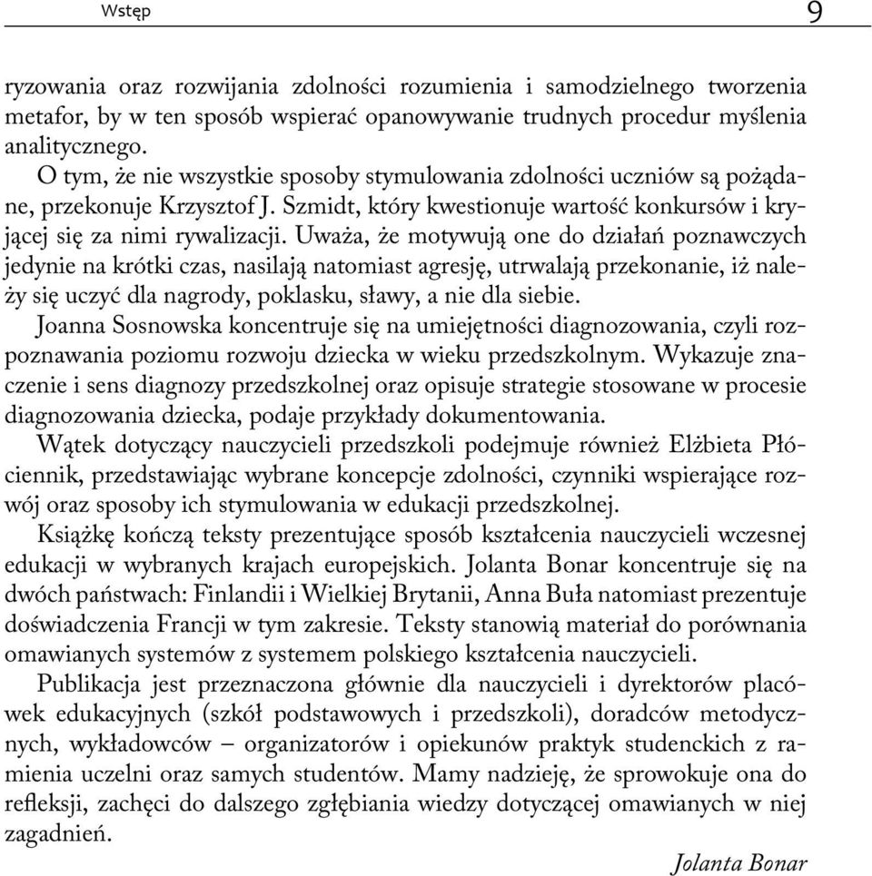 Uważa, że motywują one do działań poznawczych jedynie na krótki czas, nasilają natomiast agresję, utrwalają przekonanie, iż należy się uczyć dla nagrody, poklasku, sławy, a nie dla siebie.