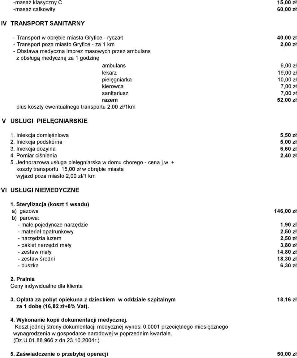 USŁUGI PIELĘGNIARSKIE 1. Iniekcja domięśniowa 5,50 zł 2. Iniekcja podskórna 5,00 zł 3. Iniekcja dożylna 4. Pomiar ciśnienia 2,40 zł 5. Jednorazowa usługa pielęgniarska w domu chorego - cena j.w. + koszty transportu w obrębie miasta wyjazd poza miasto 2,00 zł/1 km VI USŁUGI NIEMEDYCZNE 1.