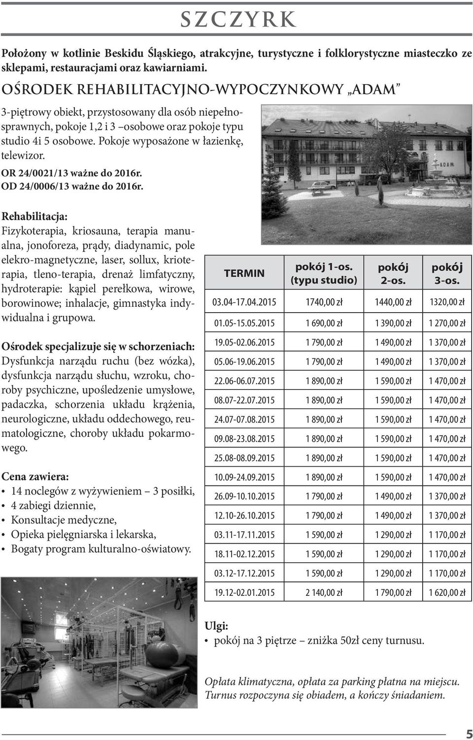 Pokoje wyposażone w łazienkę, telewizor. OR 24/0021/13 ważne do 2016r. OD 24/0006/13 ważne do 2016r.