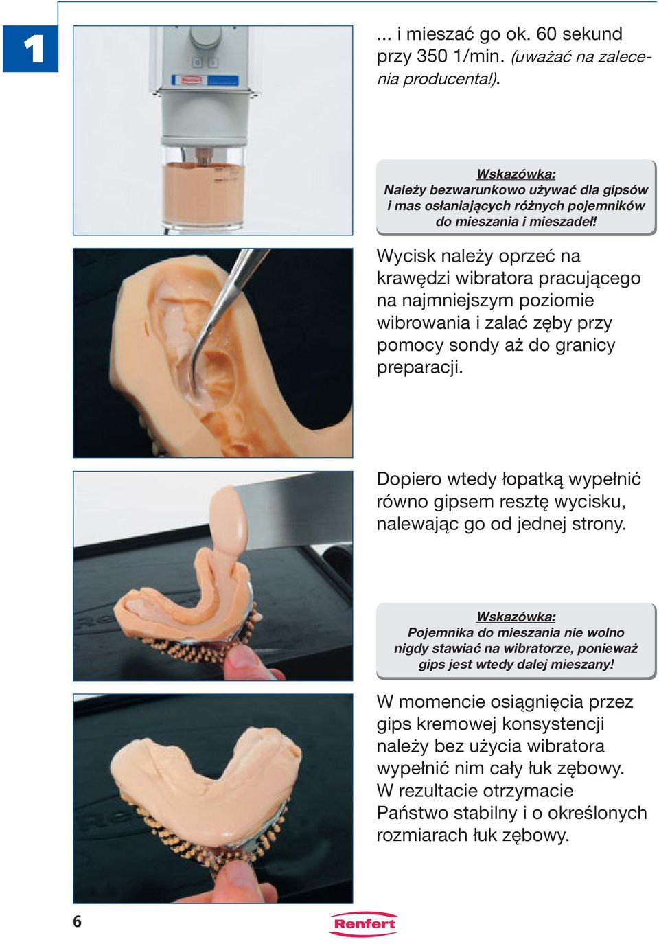 Wycisk należy oprzeć na krawędzi wibratora pracującego na najmniejszym poziomie wibrowania i zalać zęby przy pomocy sondy aż do granicy preparacji.