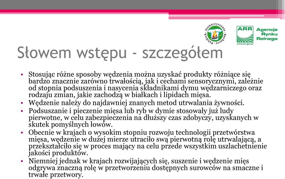 Podsuszanie i pieczenie mięsa lub ryb w dymie stosowały już ludy pierwotne, w celu zabezpieczenia na dłuższy czas zdobyczy, uzyskanych w skutek pomyślnych łowów.