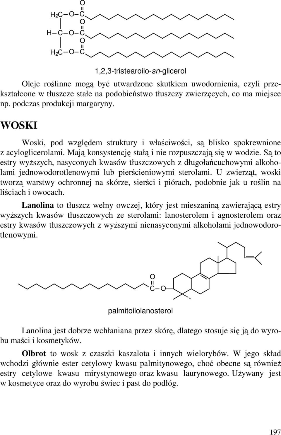 Są to estry wyŝszych, nasyconych kwasów tłuszczowych z długołańcuchowymi alkoholami jednowodorotlenowymi lub pierścieniowymi sterolami.