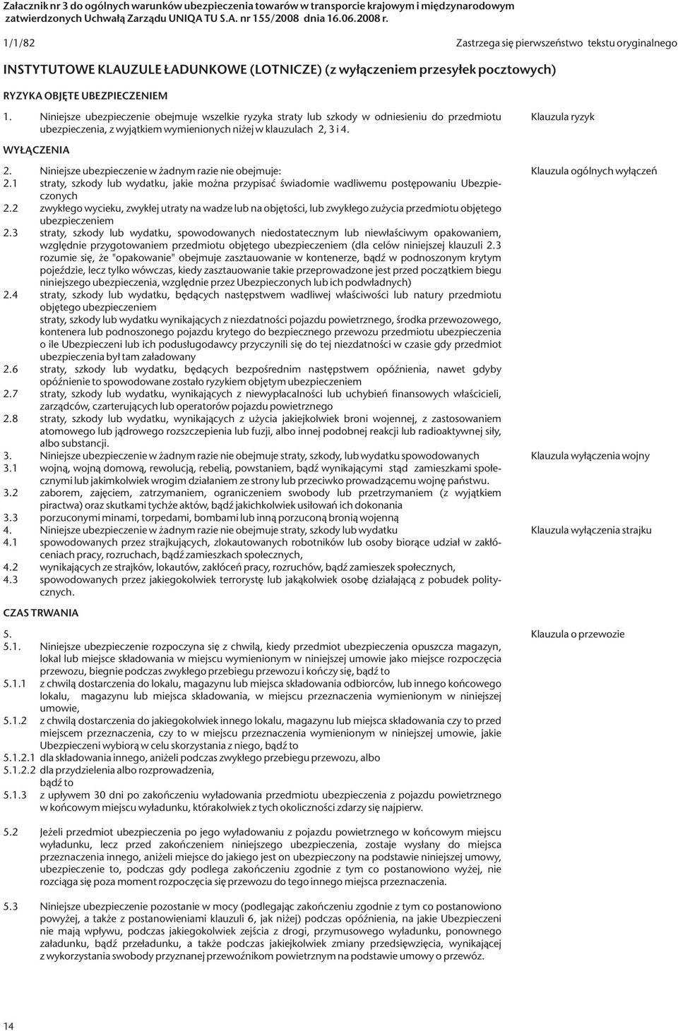 Niniejsze ubezpieczenie obejmuje wszelkie ryzyka straty lub szkody w odniesieniu do przedmiotu ubezpieczenia, z wyjątkiem wymienionych niżej w klauzulach 2, 3 i 4. Klauzula ryzyk WYŁĄCZENIA 2.