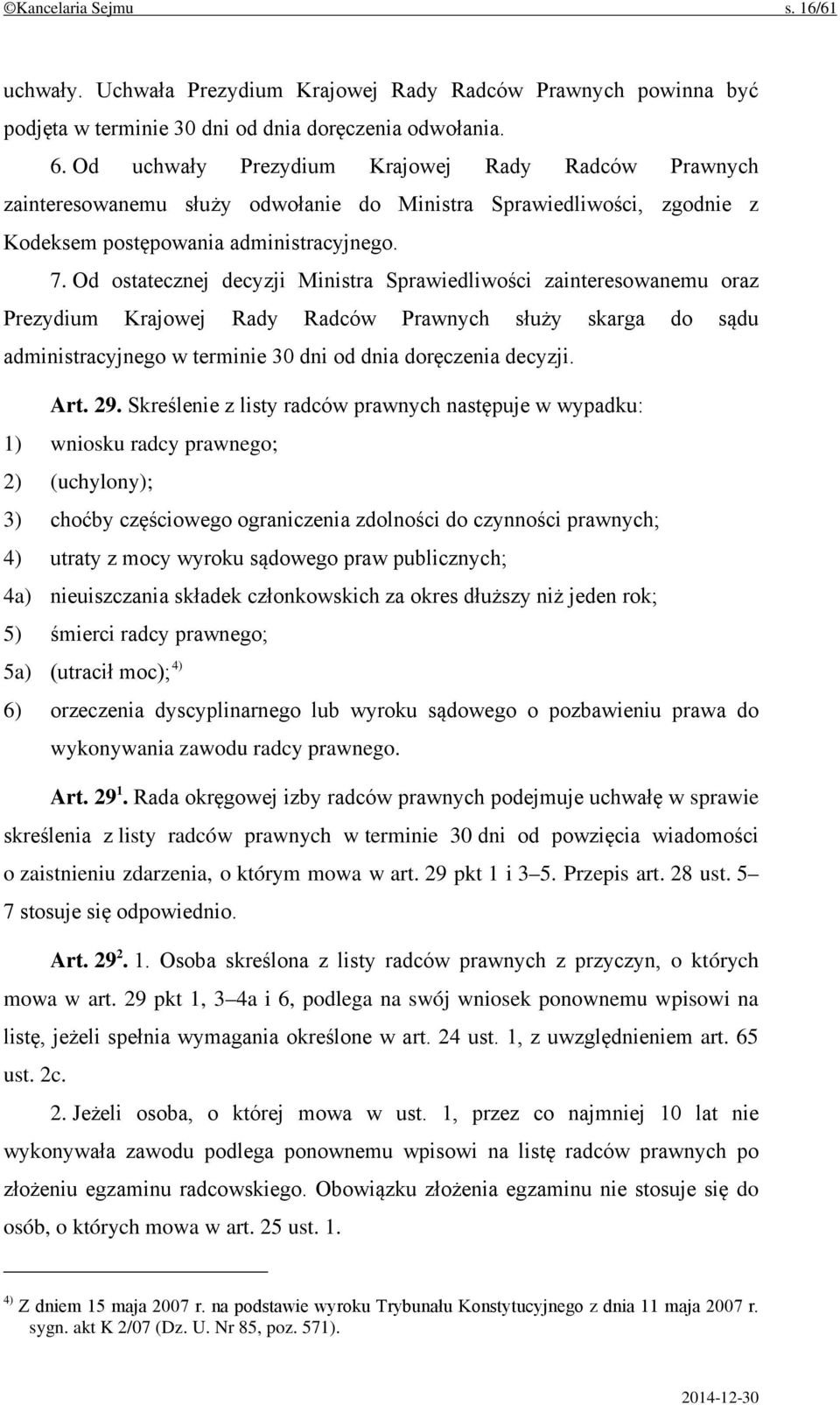 Od ostatecznej decyzji Ministra Sprawiedliwości zainteresowanemu oraz Prezydium Krajowej Rady Radców Prawnych służy skarga do sądu administracyjnego w terminie 30 dni od dnia doręczenia decyzji. Art.