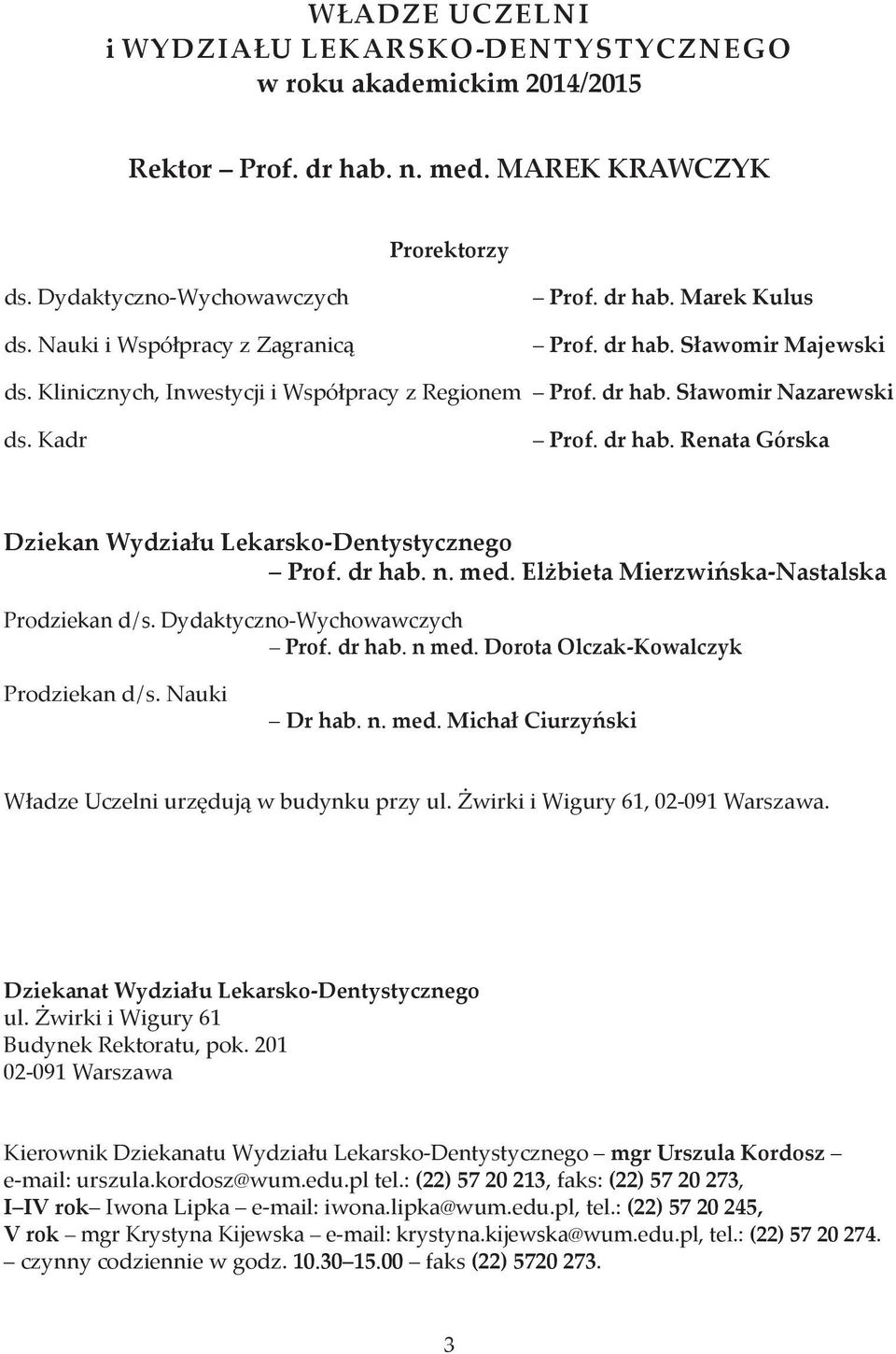 dr hab. n. med. Elżbieta Mierzwińska-Nastalska Prodziekan d / s. Dydaktyczno-Wychowawczych Prof. dr hab. n med. Dorota Olczak-Kowalczyk Prodziekan d / s. Nauki Dr hab. n. med. Michał Ciurzyński Władze Uczelni urzędują w budynku przy ul.